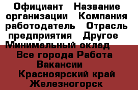 Официант › Название организации ­ Компания-работодатель › Отрасль предприятия ­ Другое › Минимальный оклад ­ 1 - Все города Работа » Вакансии   . Красноярский край,Железногорск г.